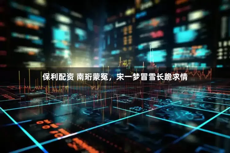 保利配资 南珩蒙冤，宋一梦冒雪长跪求情