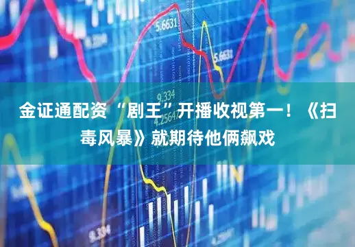 金证通配资 “剧王”开播收视第一！《扫毒风暴》就期待他俩飙戏
