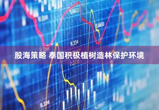 股海策略 泰国积极植树造林保护环境