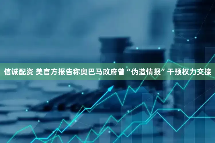 信诚配资 美官方报告称奥巴马政府曾“伪造情报”干预权力交接