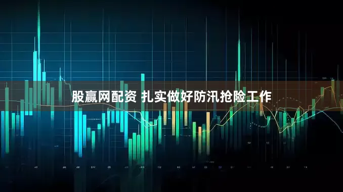 股赢网配资 扎实做好防汛抢险工作