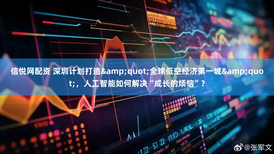信悦网配资 深圳计划打造&quot;全球低空经济第一城&quot;，人工智能如何解决“成长的烦恼”？