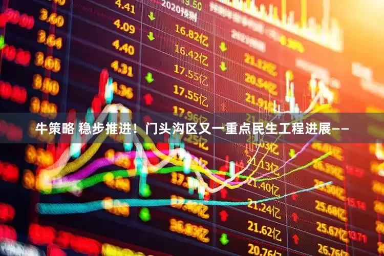 牛策略 稳步推进！门头沟区又一重点民生工程进展——