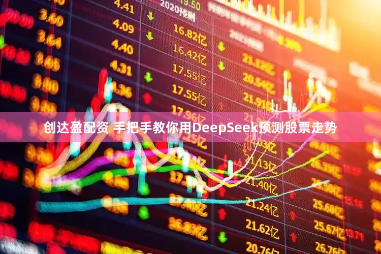 创达盈配资 手把手教你用DeepSeek预测股票走势