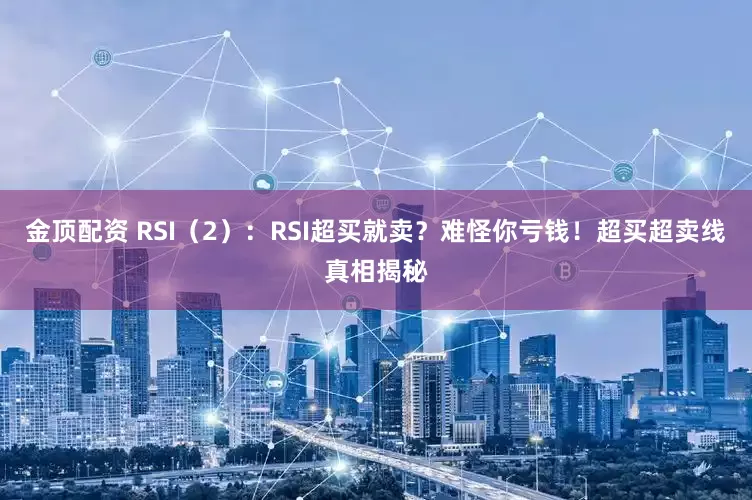 金顶配资 RSI（2）：RSI超买就卖？难怪你亏钱！超买超卖线真相揭秘