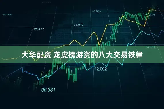 大华配资 龙虎榜游资的八大交易铁律