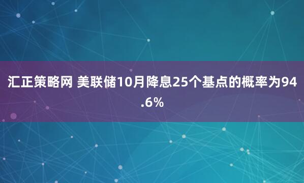 汇正策略网 美联储10月降息25个基点的概率为94.6%