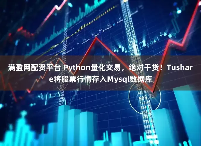 满盈网配资平台 Python量化交易，绝对干货！Tushare将股票行情存入Mysql数据库