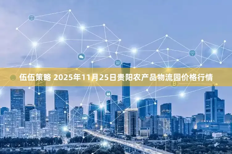 伍伍策略 2025年11月25日贵阳农产品物流园价格行情