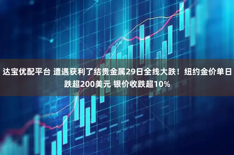 达宝优配平台 遭遇获利了结贵金属29日全线大跌!纽约金价单日跌超200美元 银价收跌超10%