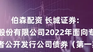 伯森配资 长城证券: 长城证券股份有限公司2022年面向专业投资者公开发行公司债券（第一期）（品种二）2026年付息公告