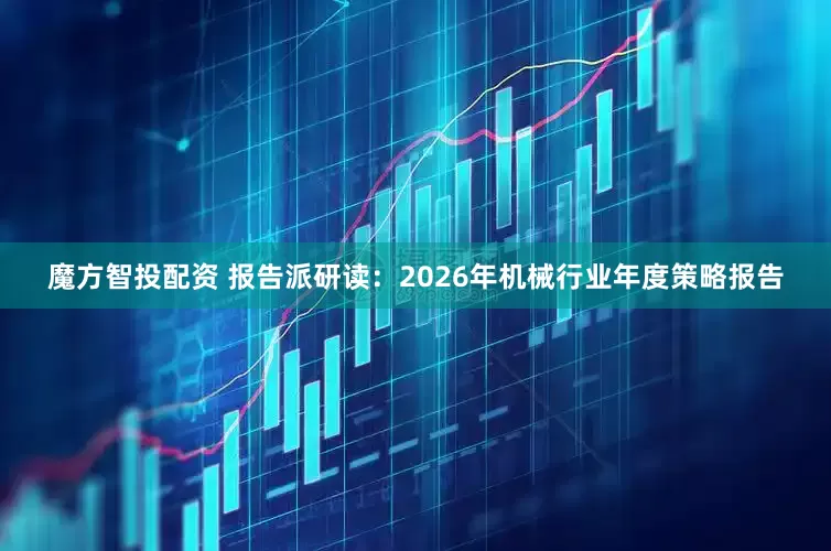 魔方智投配资 报告派研读：2026年机械行业年度策略报告