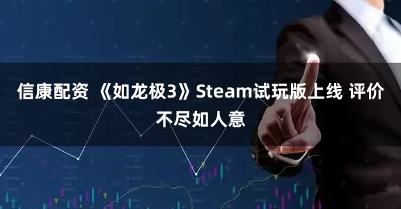 信康配资 《如龙极3》Steam试玩版上线 评价不尽如人意