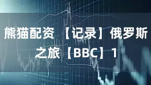 熊猫配资 【记录】俄罗斯之旅【BBC】1