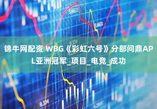 锦牛网配资 WBG《彩虹六号》分部问鼎APL亚洲冠军_项目_电竞_成功